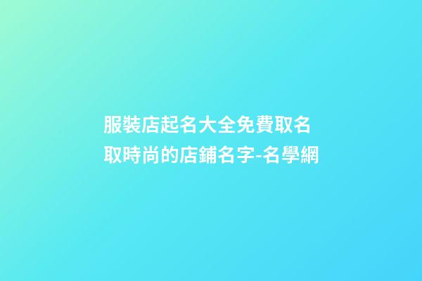 服裝店起名大全免費取名 取時尚的店鋪名字-名學網